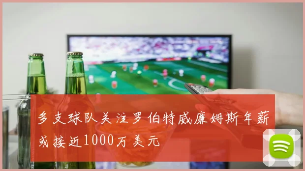 多支球队关注罗伯特威廉姆斯年薪或接近1000万美元