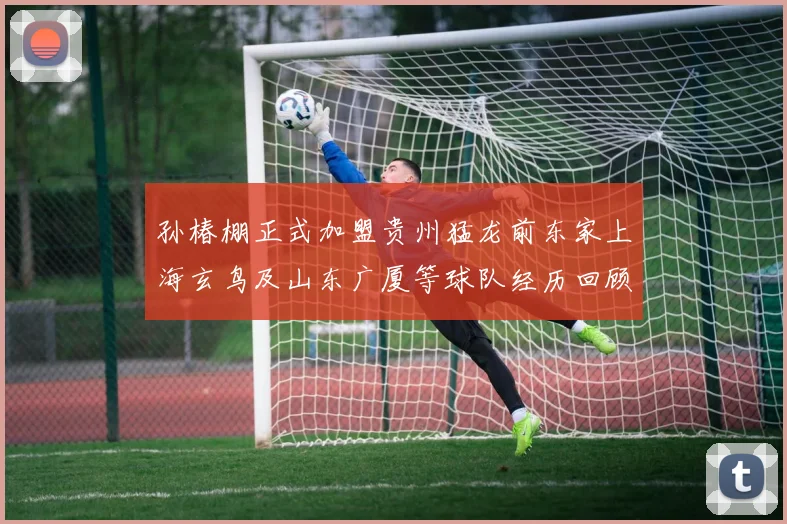 孙椿棚正式加盟贵州猛龙前东家上海玄鸟及山东广厦等球队经历回顾