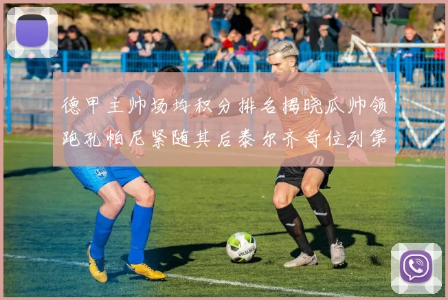 德甲主帅场均积分排名揭晓瓜帅领跑孔帕尼紧随其后泰尔齐奇位列第六