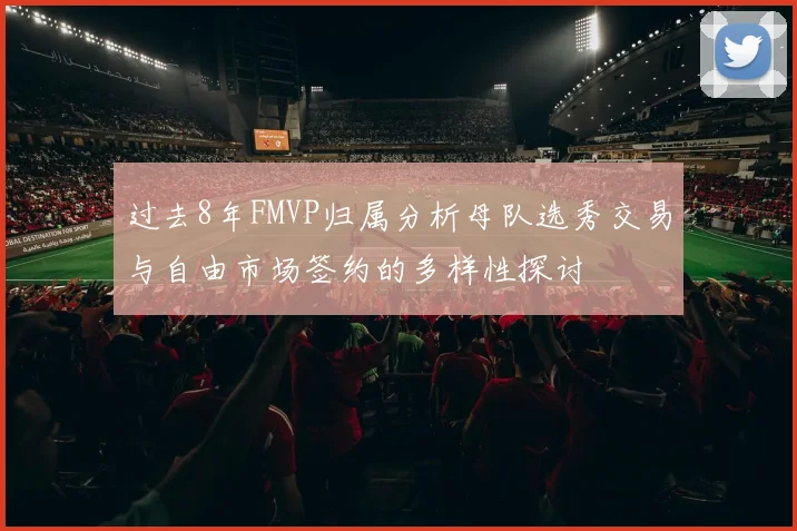 过去8年FMVP归属分析母队选秀交易与自由市场签约的多样性探讨