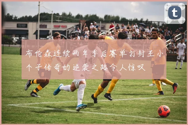 布伦森连续两年季后赛单打封王小个子传奇的逆袭之路令人惊叹