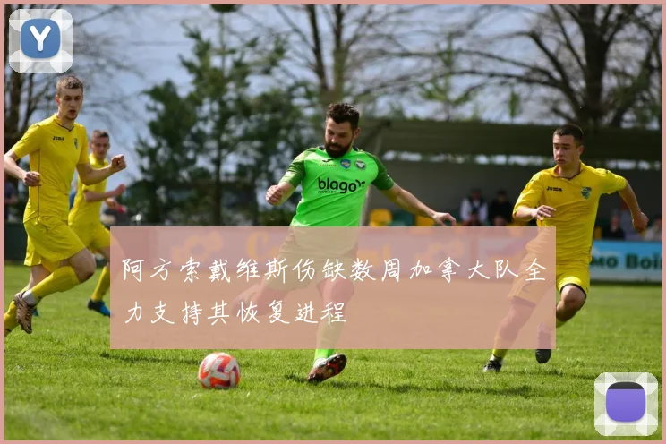 阿方索戴维斯伤缺数周加拿大队全力支持其恢复进程